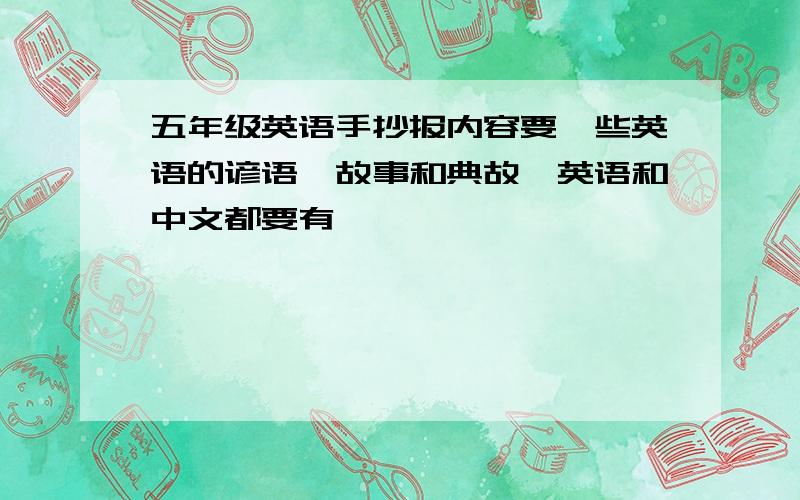 五年级英语手抄报内容要一些英语的谚语、故事和典故,英语和中文都要有,