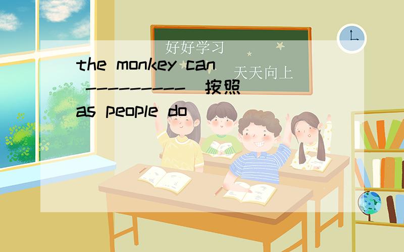 the monkey can ---------(按照)as people do
