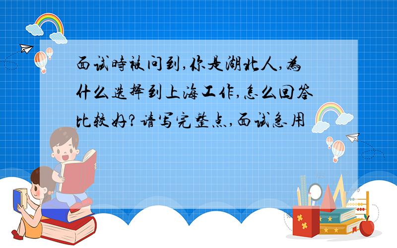 面试时被问到,你是湖北人,为什么选择到上海工作,怎么回答比较好?请写完整点,面试急用