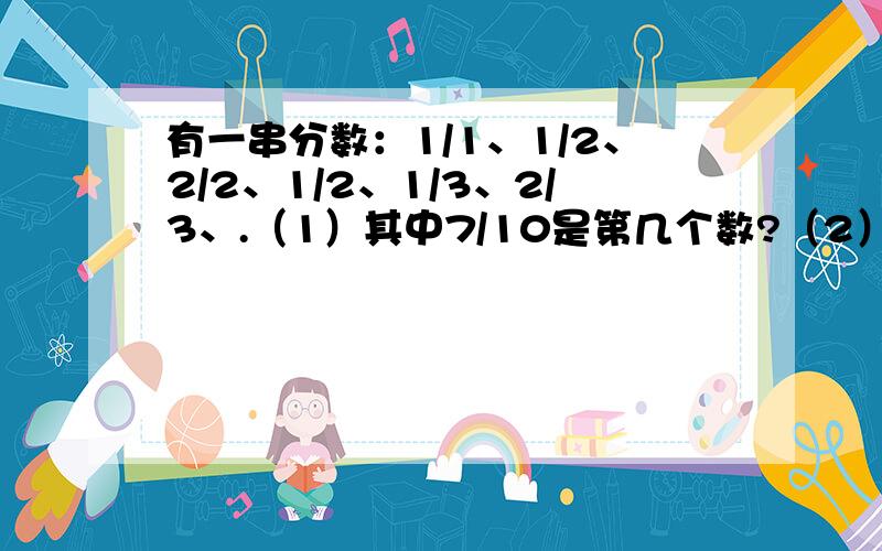 有一串分数：1/1、1/2、2/2、1/2、1/3、2/3、.（1）其中7/10是第几个数?（2）第80个事?三分之二,1,1又2分之1,二又四分之一,3又八分之3