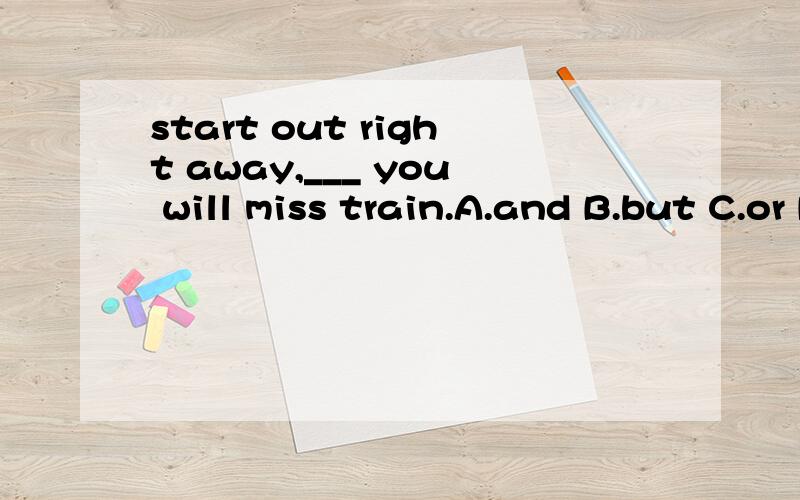 start out right away,___ you will miss train.A.and B.but C.or D.while