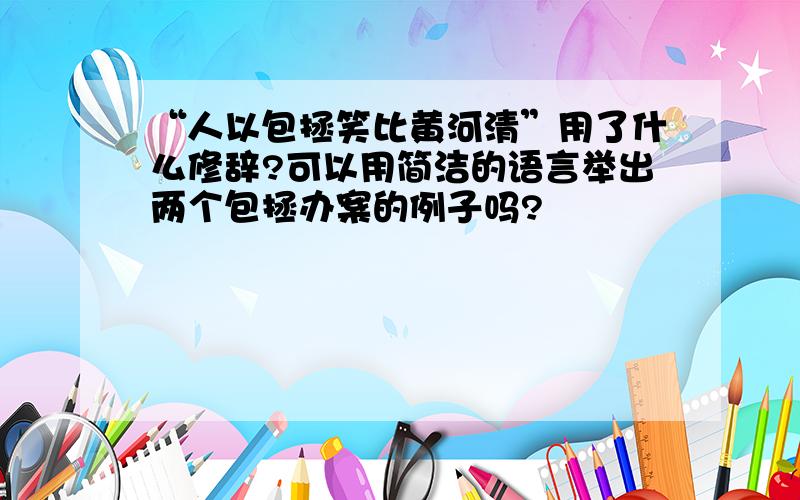 “人以包拯笑比黄河清”用了什么修辞?可以用简洁的语言举出两个包拯办案的例子吗?