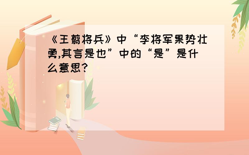 《王翦将兵》中“李将军果势壮勇,其言是也”中的“是”是什么意思?