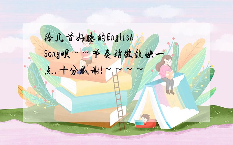 给几首好听的English Song呗~~节奏稍微欢快一点.十分感谢!~~~~