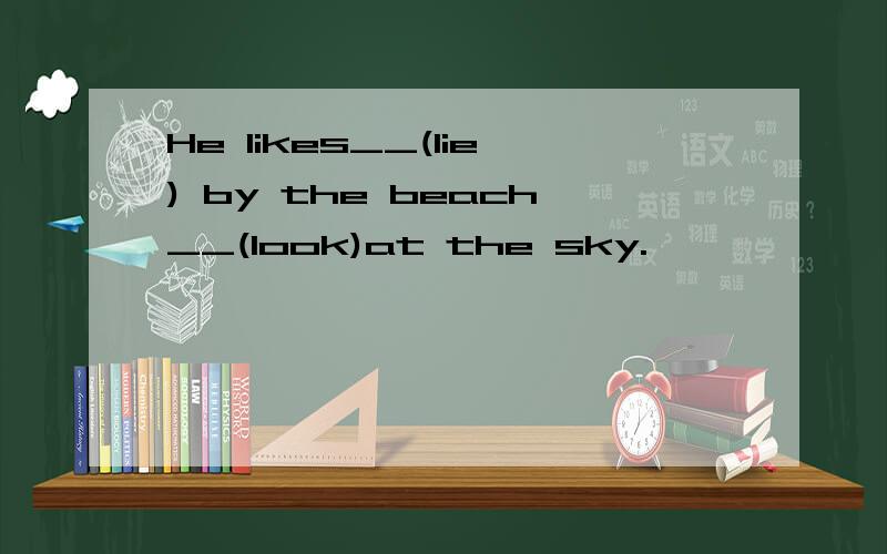 He likes__(lie) by the beach__(look)at the sky.