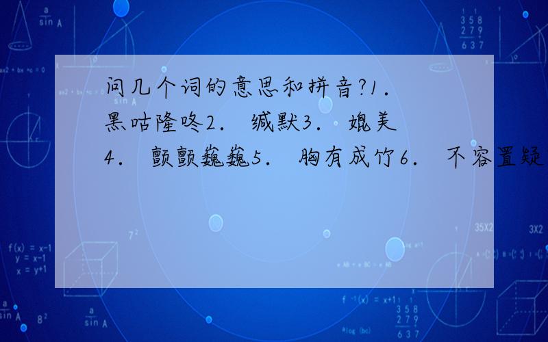 问几个词的意思和拼音?1． 黑咕隆咚2． 缄默3． 媲美4． 颤颤巍巍5． 胸有成竹6． 不容置疑7． 慷慨大方8． 一视同仁9． 任劳任怨10． 萧瑟