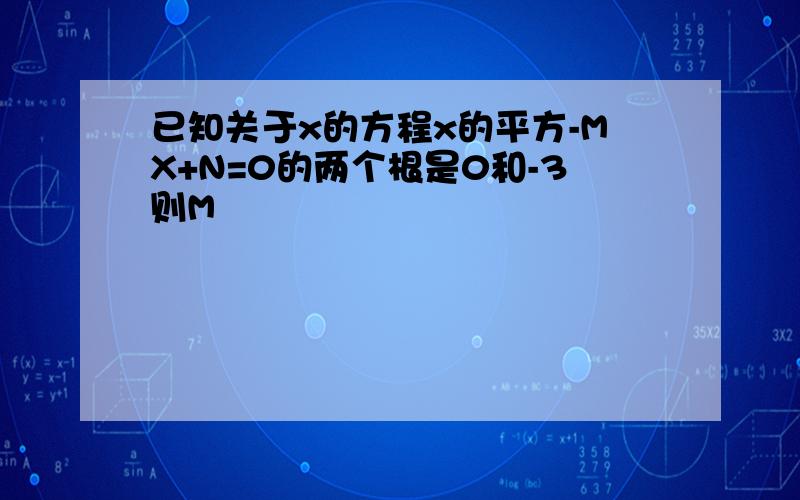 已知关于x的方程x的平方-MX+N=0的两个根是0和-3则M