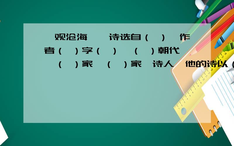 《观沧海》一诗选自（ ）,作者（ ）字（ ）,（ ）朝代,（ ）家,（ ）家,诗人,他的诗以（ ）见长.