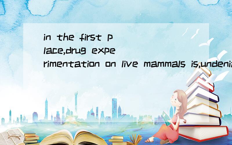 in the first place,drug experimentation on live mammals is,undeniably,far more effective than experimentation on bacteria or on other lower species in determining drug safety.怎么翻译?