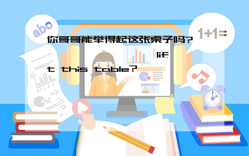 你哥哥能举得起这张桌子吗?——— ——— ——— lift this table?