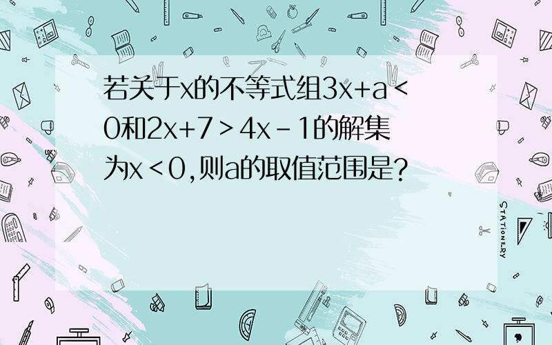 若关于x的不等式组3x+a＜0和2x+7＞4x-1的解集为x＜0,则a的取值范围是?