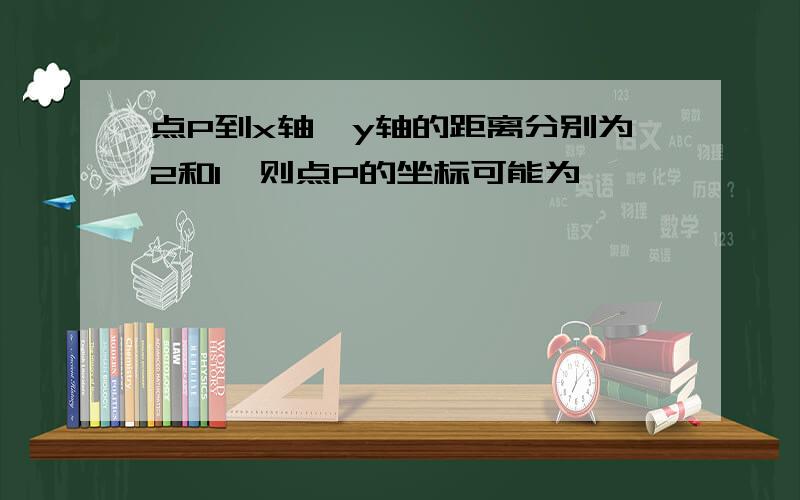 点P到x轴、y轴的距离分别为2和1,则点P的坐标可能为