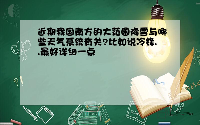 近期我国南方的大范围降雪与哪些天气系统有关?比如说冷锋..最好详细一点