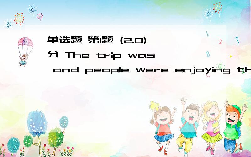 单选题 第1题 (2.0) 分 The trip was and people were enjoying themselves.A、pleased B、pleasant C、g第41题 (2.0) 分 I was late for school this morning because I the first bus.A、missed B、caught C、forgot D、left 第42题 (2.0) 分 I th