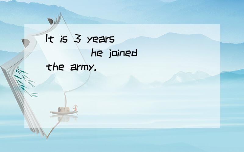 It is 3 years_____he joined the army.