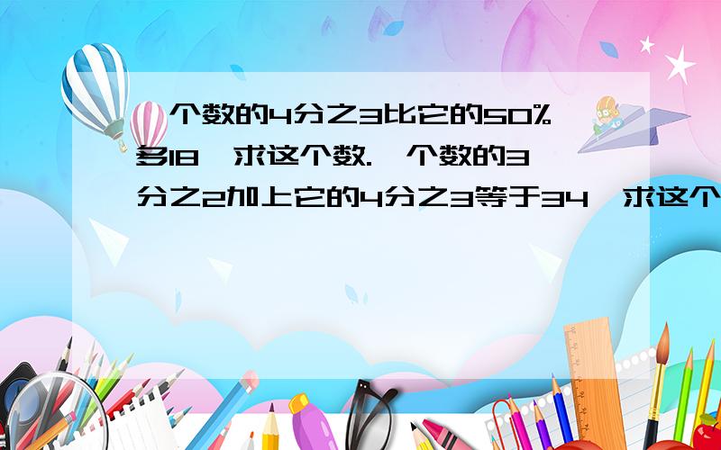 一个数的4分之3比它的50%多18,求这个数.一个数的3分之2加上它的4分之3等于34,求这个数是多少