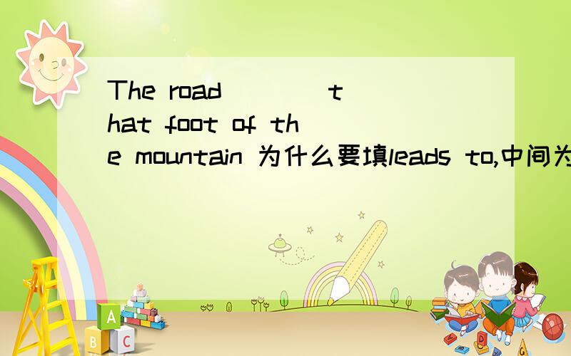 The road ___ that foot of the mountain 为什么要填leads to,中间为什么要有that