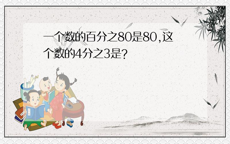 一个数的百分之80是80,这个数的4分之3是?