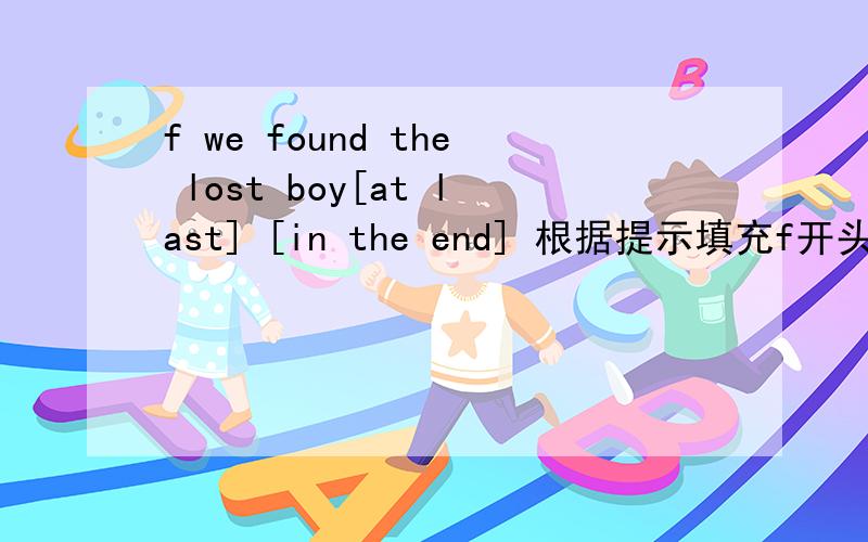 f we found the lost boy[at last] [in the end] 根据提示填充f开头的词