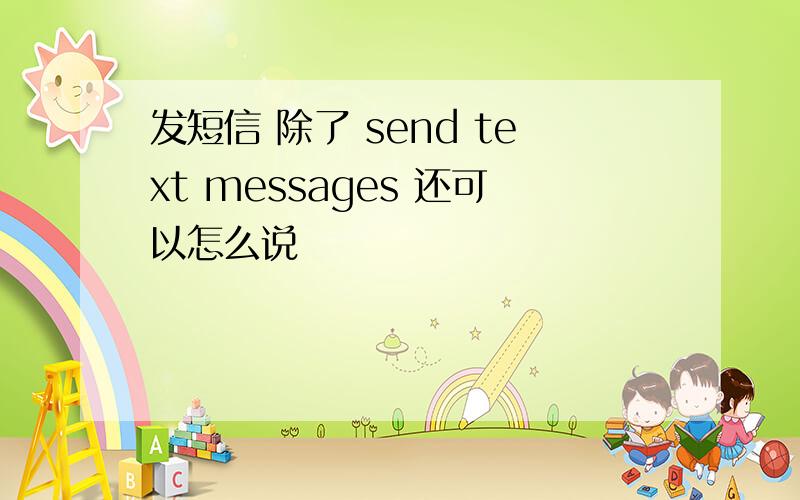 发短信 除了 send text messages 还可以怎么说