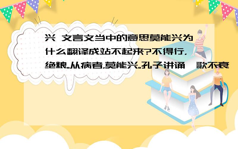 兴 文言文当中的意思莫能兴为什么翻译成站不起来?不得行，绝粮。从病者，莫能兴。孔子讲诵冼歌不衰