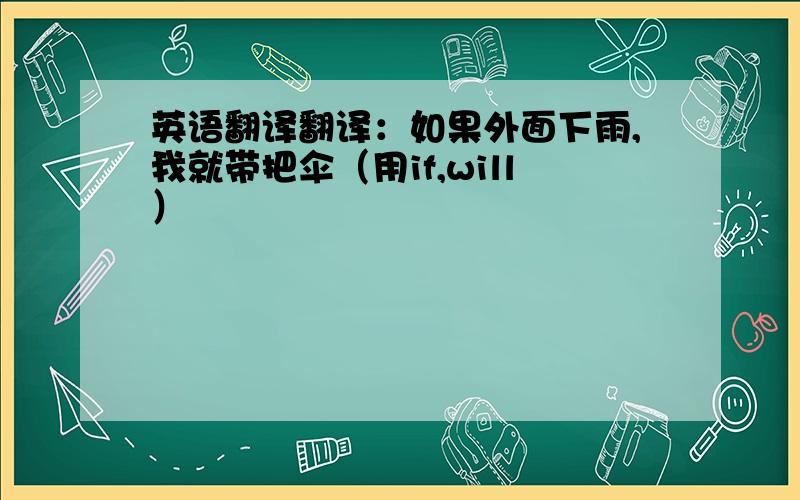 英语翻译翻译：如果外面下雨,我就带把伞（用if,will）