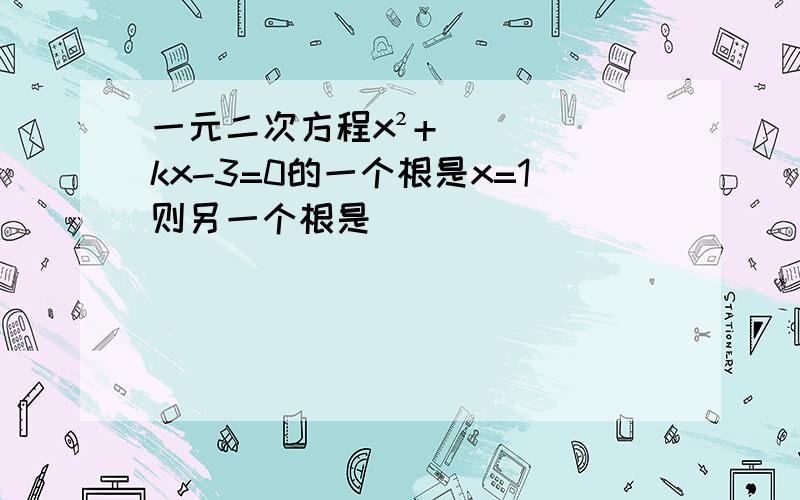 一元二次方程x²+kx-3=0的一个根是x=1则另一个根是