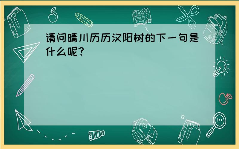 请问晴川历历汉阳树的下一句是什么呢?