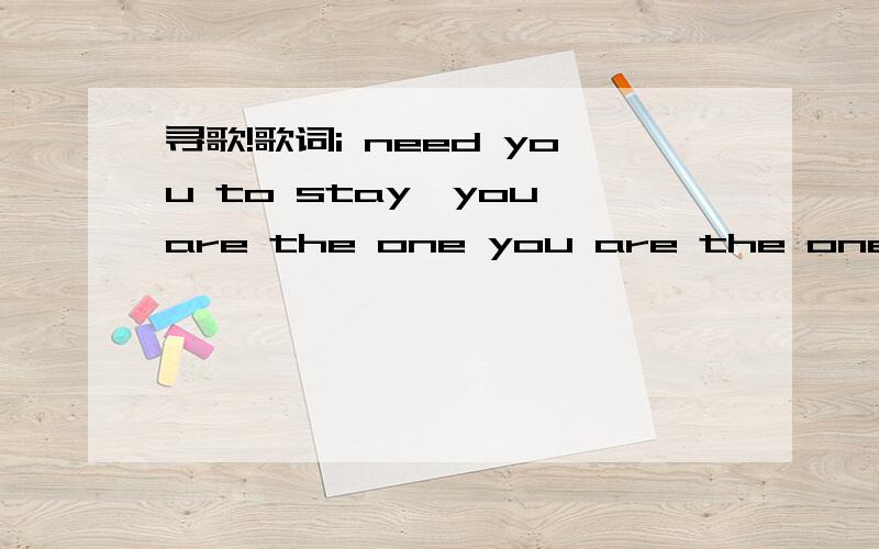 寻歌!歌词i need you to stay,you are the one you are the one