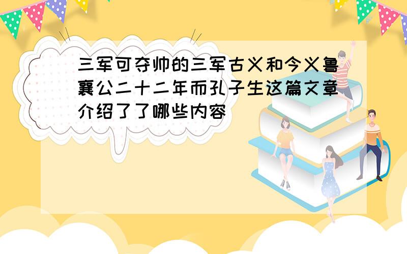 三军可夺帅的三军古义和今义鲁襄公二十二年而孔子生这篇文章介绍了了哪些内容