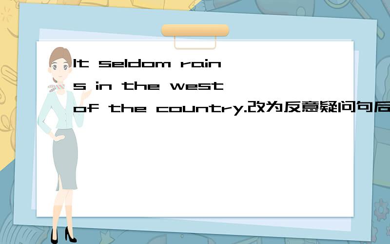 It seldom rains in the west of the country.改为反意疑问句后面添两个词~!