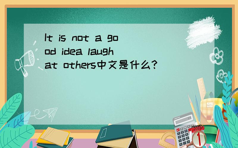 It is not a good idea laugh at others中文是什么?