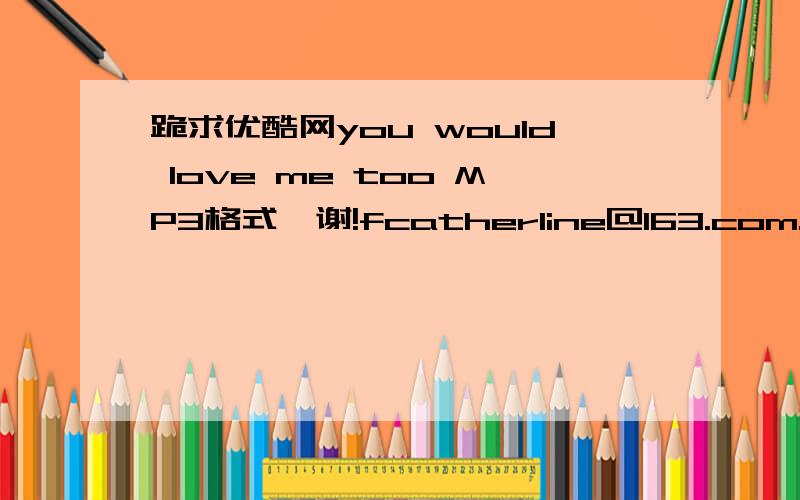 跪求优酷网you would love me too MP3格式,谢!fcatherline@163.com.