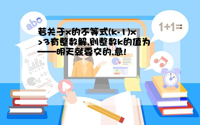 若关于x的不等式(k-1)x>3有整数解,则整数k的值为——明天就要交的,急!