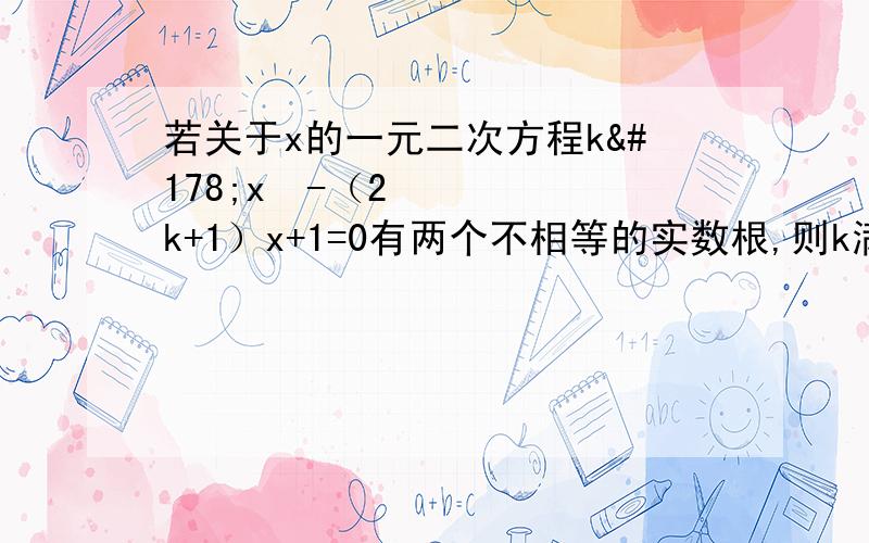 若关于x的一元二次方程k²x²-（2k+1）x+1=0有两个不相等的实数根,则k满足_____