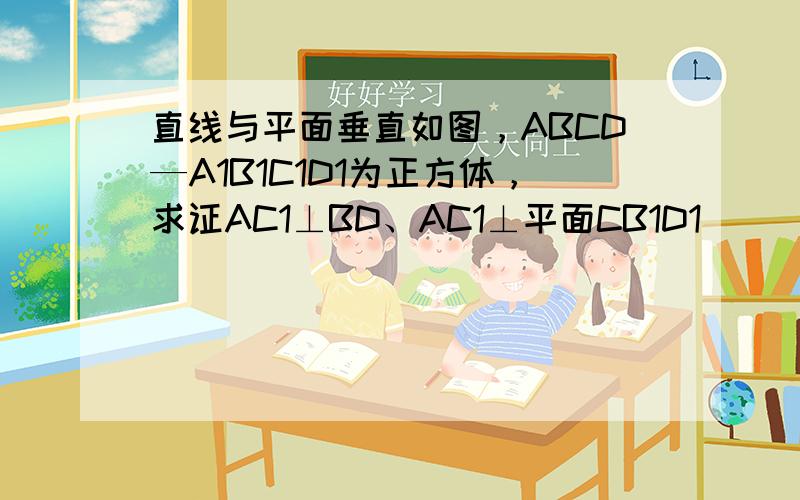 直线与平面垂直如图，ABCD—A1B1C1D1为正方体，求证AC1⊥BD、AC1⊥平面CB1D1