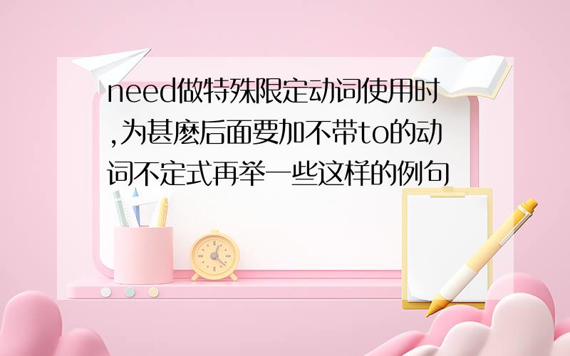 need做特殊限定动词使用时,为甚麽后面要加不带to的动词不定式再举一些这样的例句