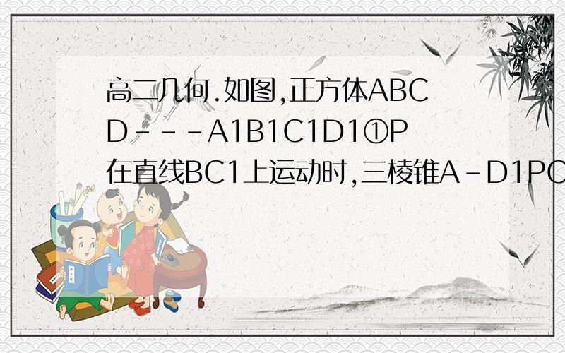 高二几何.如图,正方体ABCD---A1B1C1D1①P在直线BC1上运动时,三棱锥A－D1PC的体积不变；①P在直线BC1上运动时,三棱锥A－D1PC的体积不变；②P在直线BC1上运动时,直线AP与平面ACD1所成角的大小不变；