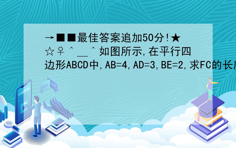 →■■最佳答案追加50分!★☆♀＾＿＾如图所示,在平行四边形ABCD中,AB=4,AD=3,BE=2,求FC的长度.