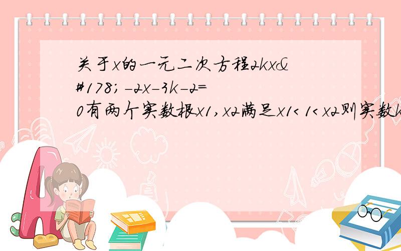 关于x的一元二次方程2kx²-2x-3k-2=0有两个实数根x1,x2满足x1＜1＜x2则实数k的取值范围是