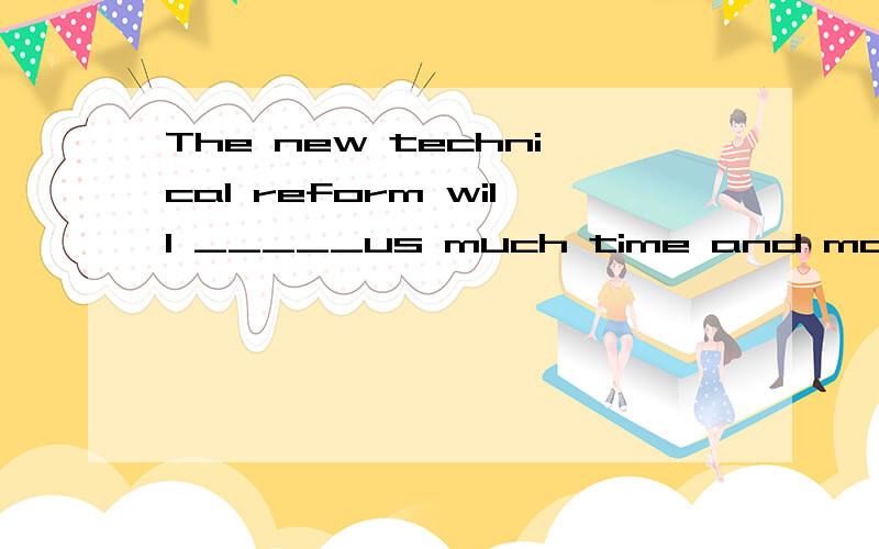 The new technical reform will _____us much time and money.A.save B.costThe new technical reform will _____us much time and money.A.save B.cost请说出你的充分理由.