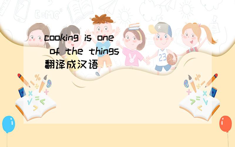 cooking is one of the things翻译成汉语