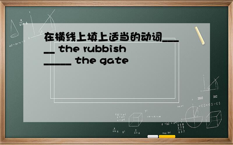 在横线上填上适当的动词_____ the rubbish_____ the gate