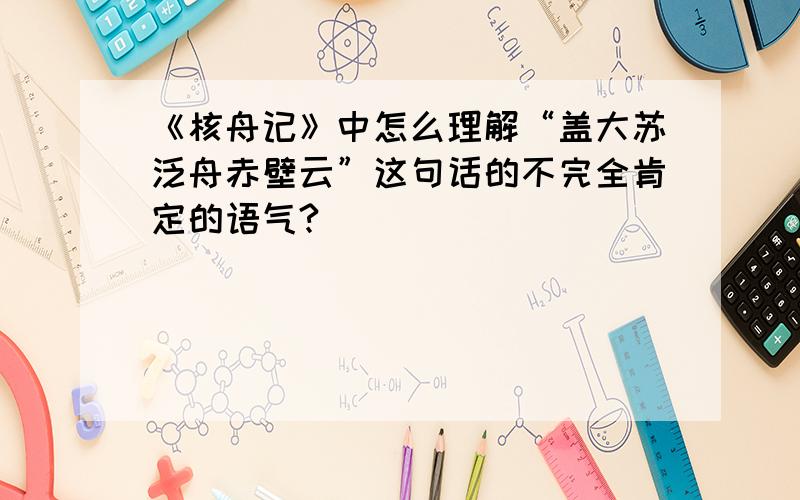 《核舟记》中怎么理解“盖大苏泛舟赤壁云”这句话的不完全肯定的语气?