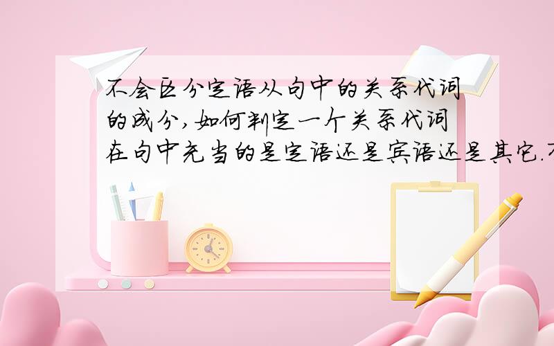 不会区分定语从句中的关系代词的成分,如何判定一个关系代词在句中充当的是定语还是宾语还是其它.有什么妙招吗?如：he is tom whom you want to meet yesterday.这句话里.如何分析WHOM 在这个句中的