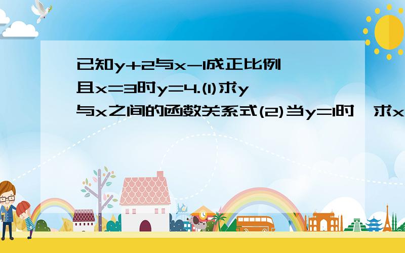 已知y+2与x-1成正比例,且x=3时y=4.(1)求y与x之间的函数关系式(2)当y=1时,求x的值