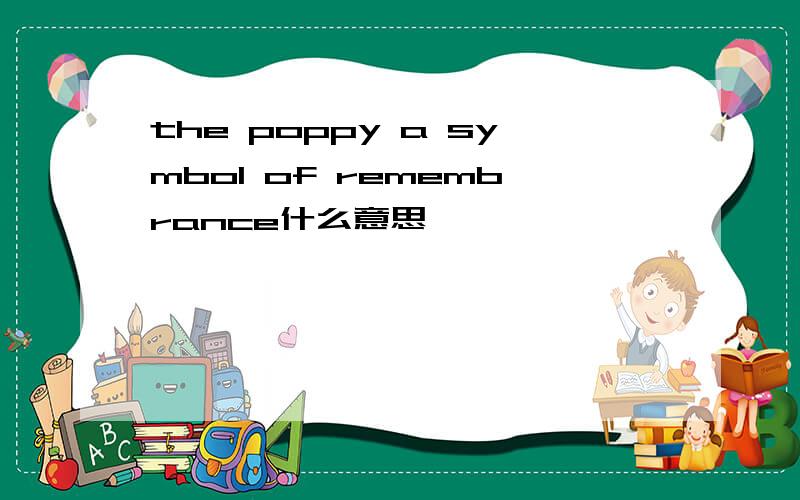 the poppy a symbol of remembrance什么意思