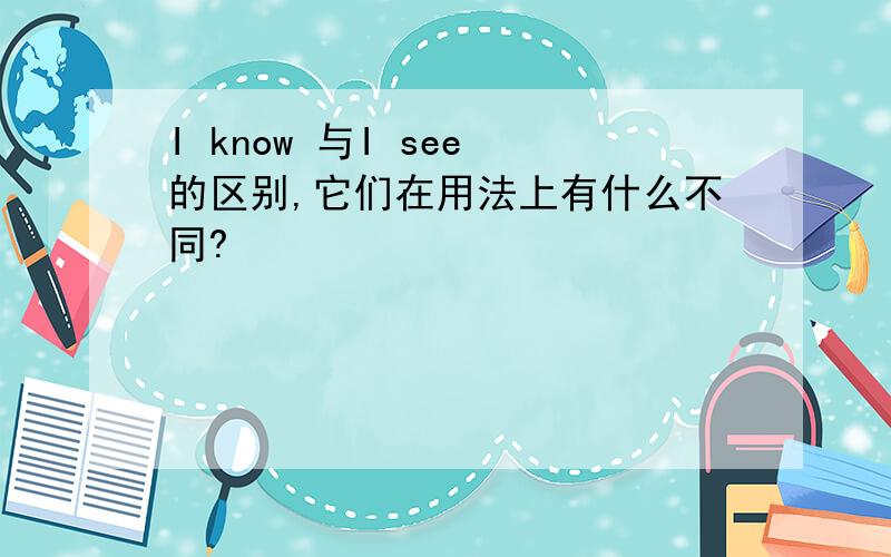 I know 与I see 的区别,它们在用法上有什么不同?