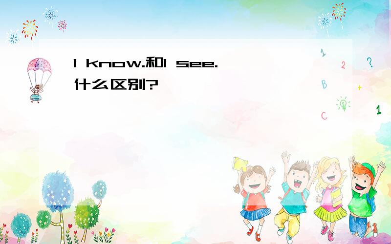 I know.和I see.什么区别?