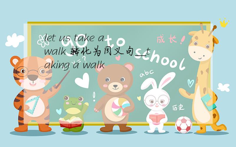 let us take a walk 转化为同义句＿＿taking a walk